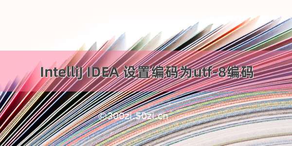 IntelliJ IDEA 设置编码为utf-8编码