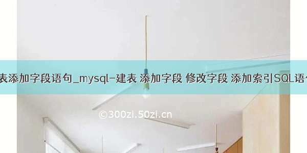 mysql表添加字段语句_mysql-建表 添加字段 修改字段 添加索引SQL语句写法