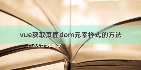 vue获取页面dom元素样式的方法