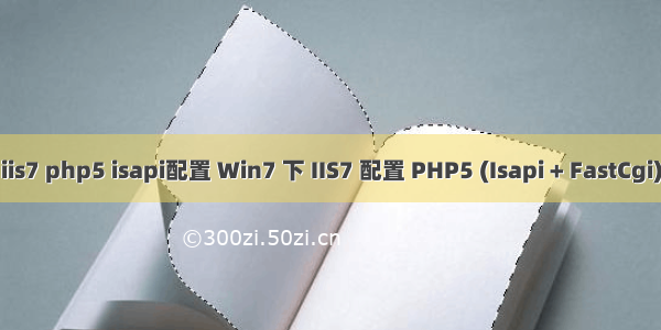 iis7 php5 isapi配置 Win7 下 IIS7 配置 PHP5 (Isapi + FastCgi)