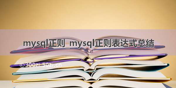 mysql正则_mysql正则表达式总结