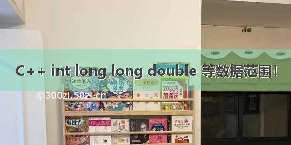 C++ int long long double 等数据范围！