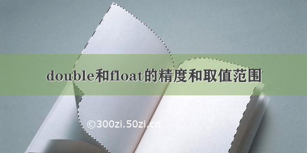 double和float的精度和取值范围