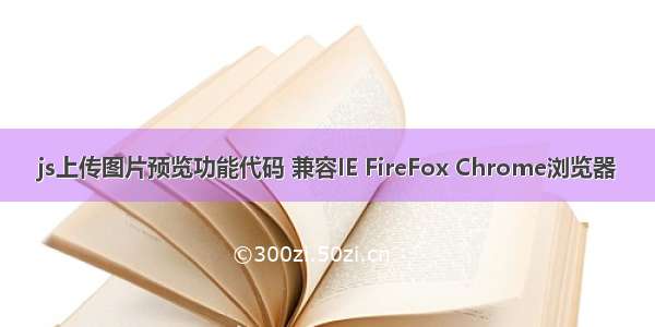 js上传图片预览功能代码 兼容IE FireFox Chrome浏览器