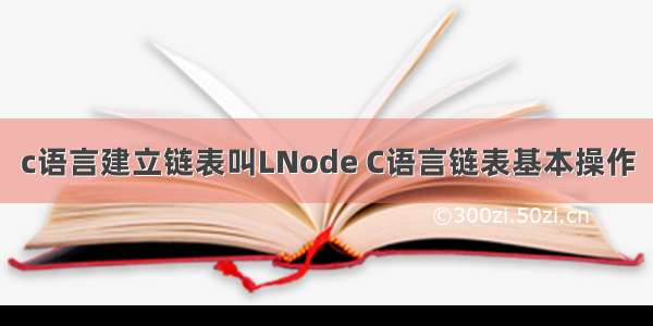 c语言建立链表叫LNode C语言链表基本操作