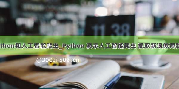 python和人工智能爬虫_Python 演示人工智能爬虫 抓取新浪微博数据