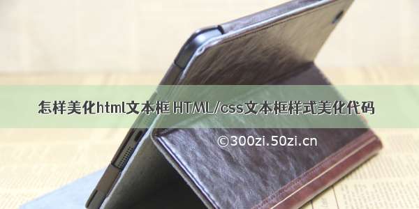 怎样美化html文本框 HTML/css文本框样式美化代码