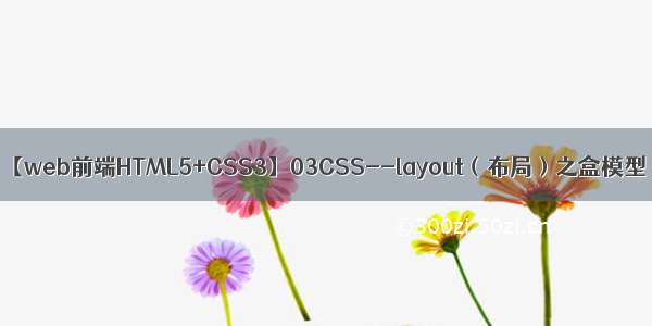 【web前端HTML5+CSS3】03CSS--layout（布局）之盒模型