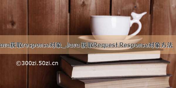 java获取response对象_Java 获取Request Response对象方法
