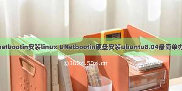 unetbootin安装linux UNetbootin硬盘安装ubuntu8.04最简单办法