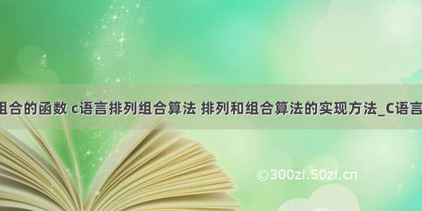 c语言排列组合的函数 c语言排列组合算法 排列和组合算法的实现方法_C语言经典案例...