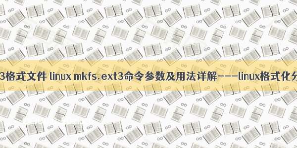 linux ext3格式文件 linux mkfs.ext3命令参数及用法详解---linux格式化分区命令