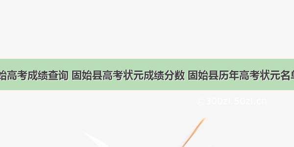 固始高考成绩查询 固始县高考状元成绩分数 固始县历年高考状元名单...