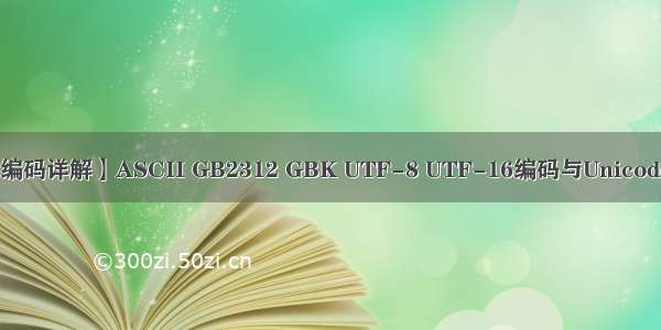 【字符编码详解】ASCII GB2312 GBK UTF-8 UTF-16编码与Unicode字符集