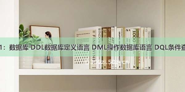 数据库1：数据库 DDL数据库定义语言 DML操作数据库语言 DQL条件查询语句