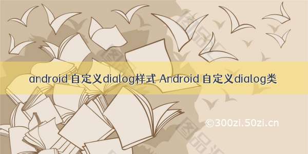 android 自定义dialog样式 Android 自定义dialog类