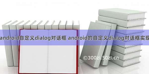 android自定义dialog对话框 android的自定义dialog对话框实现