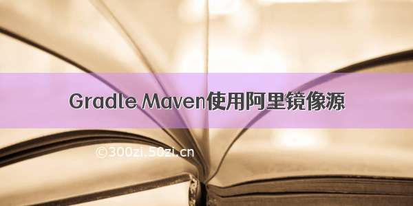 Gradle Maven使用阿里镜像源