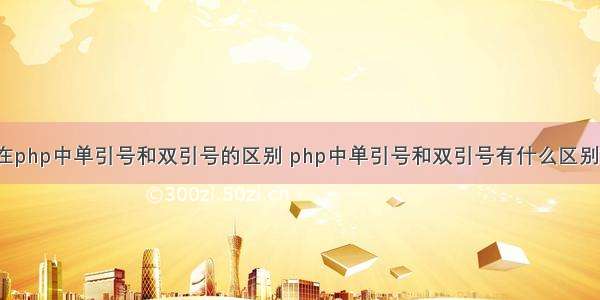 在php中单引号和双引号的区别 php中单引号和双引号有什么区别?