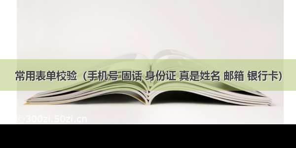 常用表单校验（手机号 固话 身份证 真是姓名 邮箱 银行卡）