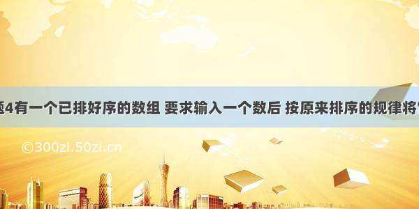 C语言   6习题4有一个已排好序的数组 要求输入一个数后 按原来排序的规律将它插入数组中