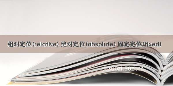 相对定位(relative) 绝对定位(absolute) 固定定位(fixed)