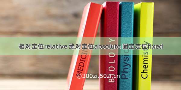 相对定位relative 绝对定位absolute 固定定位fixed