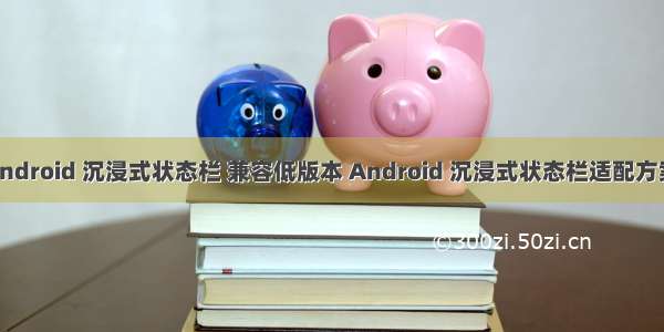 android 沉浸式状态栏 兼容低版本 Android 沉浸式状态栏适配方案