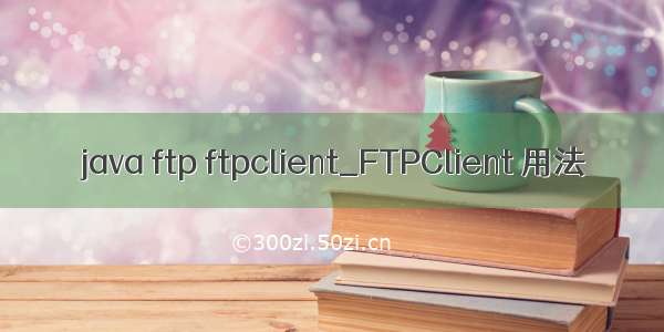 java ftp ftpclient_FTPClient 用法