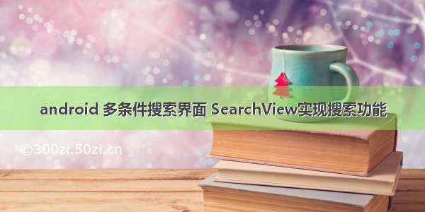 android 多条件搜索界面 SearchView实现搜索功能