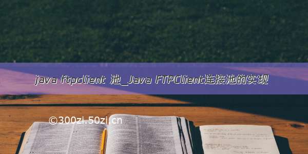 java ftpclient 池_Java FTPClient连接池的实现