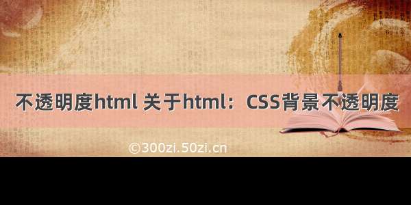 不透明度html 关于html：CSS背景不透明度