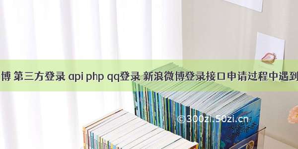 qq 新浪微博 第三方登录 api php qq登录 新浪微博登录接口申请过程中遇到的问题...