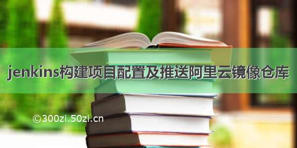 jenkins构建项目配置及推送阿里云镜像仓库