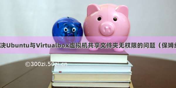 解决Ubuntu与Virtualbox虚拟机共享文件夹无权限的问题（保姆级）