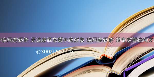 文件访问被拒绝 无法枚举容器中的对象 访问被拒绝 没有权限访问文件夹