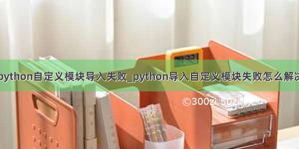 python自定义模块导入失败_python导入自定义模块失败怎么解决