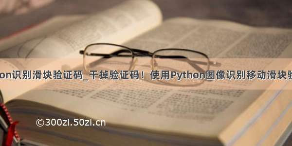 python识别滑块验证码_干掉验证码！使用Python图像识别移动滑块验证码