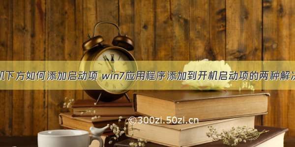 计算机下方如何添加启动项 win7应用程序添加到开机启动项的两种解决办法