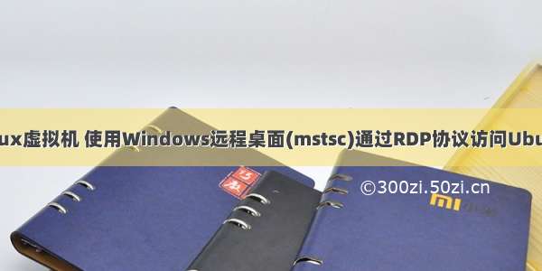 win7 rdp协议访问linux虚拟机 使用Windows远程桌面(mstsc)通过RDP协议访问Ubuntu/Debian服务器...