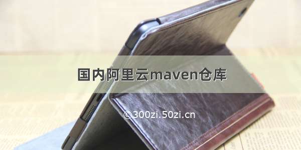 国内阿里云maven仓库