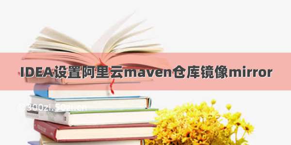 IDEA设置阿里云maven仓库镜像mirror