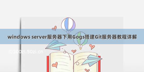 windows server服务器下用Gogs搭建Git服务器教程详解