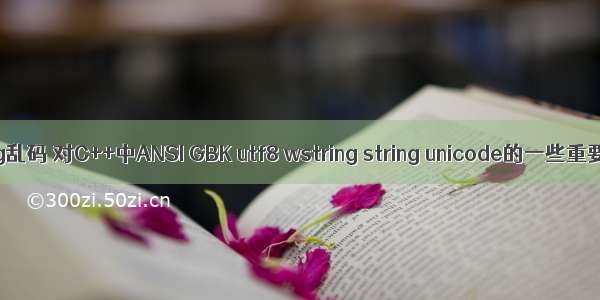 linux wstring乱码 对C++中ANSI GBK utf8 wstring string unicode的一些重要踩坑总结