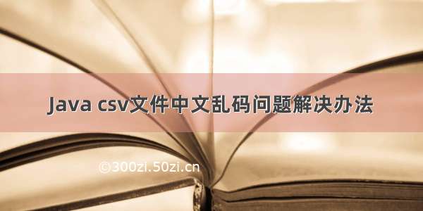 Java csv文件中文乱码问题解决办法