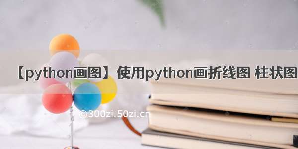 【python画图】使用python画折线图 柱状图