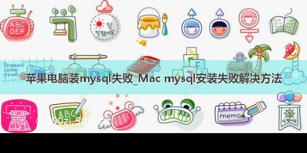 苹果电脑装mysql失败_Mac mysql安装失败解决方法