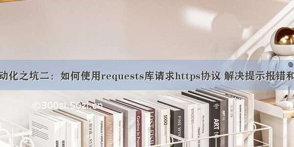 接口测试自动化之坑二：如何使用requests库请求https协议 解决提示报错和Unverified