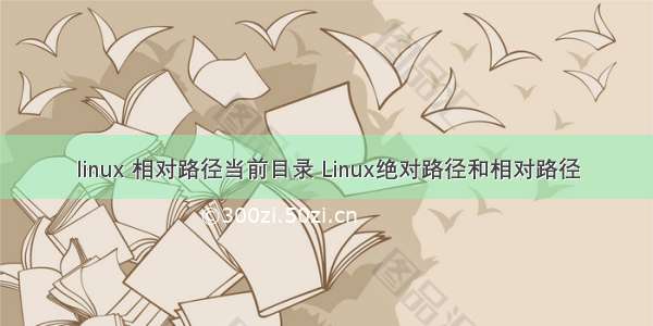 linux 相对路径当前目录 Linux绝对路径和相对路径