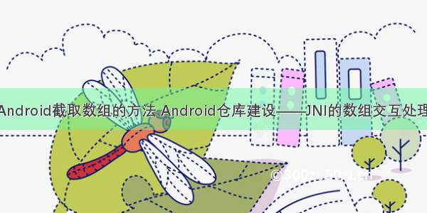 Android截取数组的方法 Android仓库建设——JNI的数组交互处理